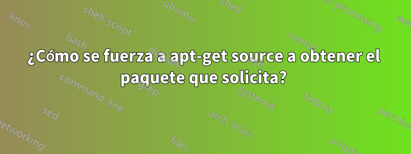 ¿Cómo se fuerza a apt-get source a obtener el paquete que solicita?