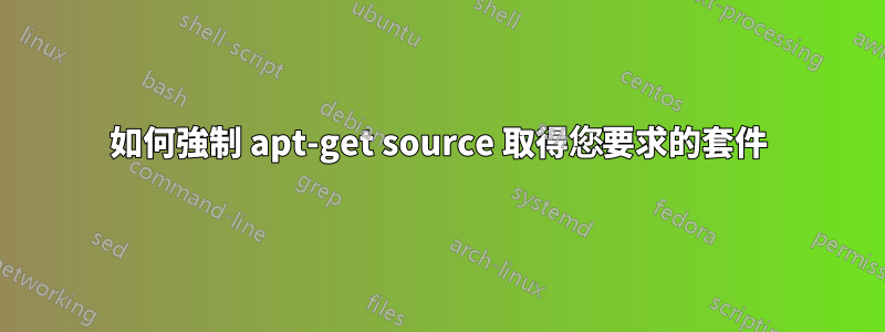 如何強制 apt-get source 取得您要求的套件