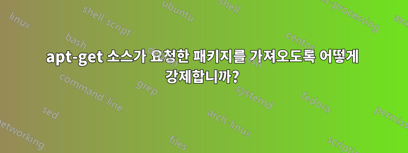 apt-get 소스가 요청한 패키지를 가져오도록 어떻게 강제합니까?