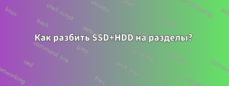 Как разбить SSD+HDD на разделы?