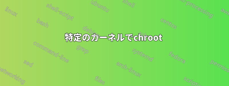 特定のカーネルでchroot