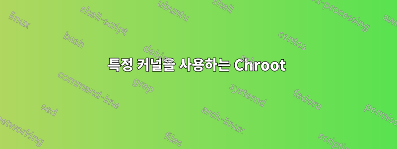 특정 커널을 사용하는 Chroot