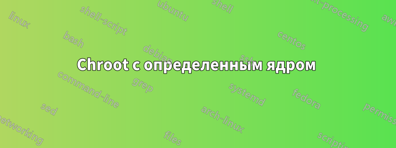 Chroot с определенным ядром