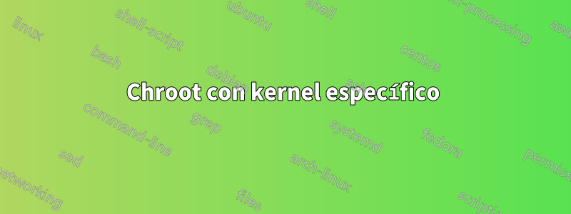 Chroot con kernel específico