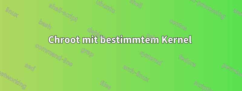 Chroot mit bestimmtem Kernel