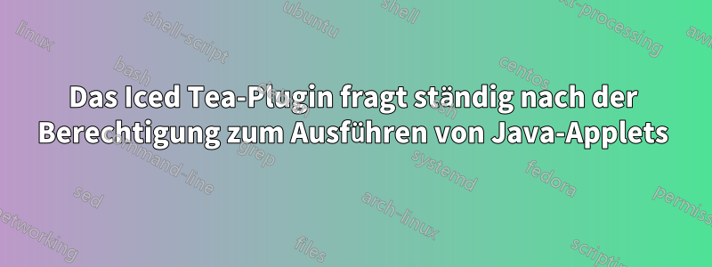 Das Iced Tea-Plugin fragt ständig nach der Berechtigung zum Ausführen von Java-Applets