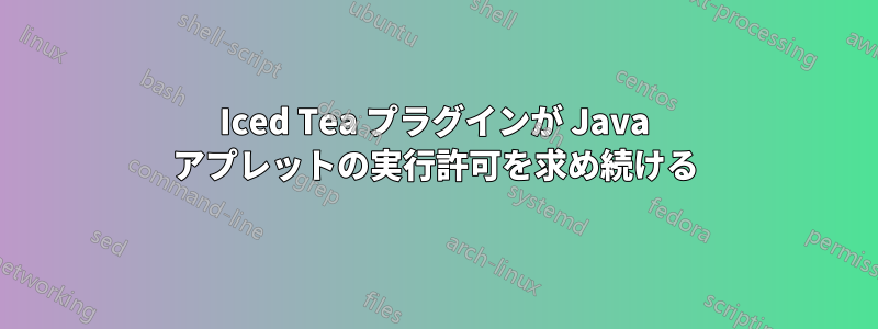 Iced Tea プラグインが Java アプレットの実行許可を求め続ける