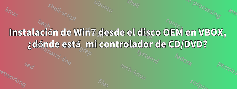 Instalación de Win7 desde el disco OEM en VBOX, ¿dónde está mi controlador de CD/DVD?