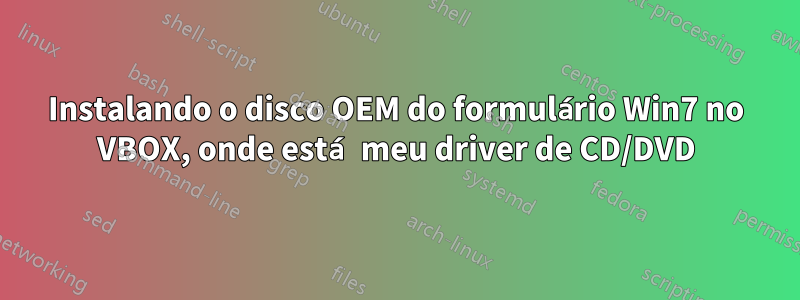 Instalando o disco OEM do formulário Win7 no VBOX, onde está meu driver de CD/DVD