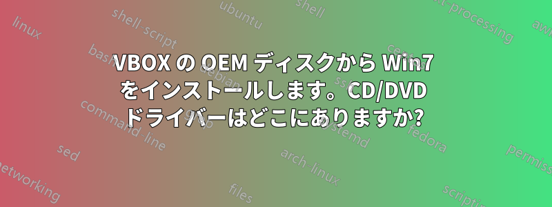 VBOX の OEM ディスクから Win7 をインストールします。CD/DVD ドライバーはどこにありますか?