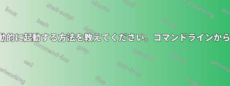 ワイヤレスを自動的に起動する方法を教えてください。コマンドラインから起動できます。