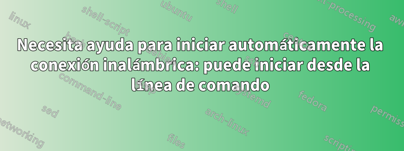 Necesita ayuda para iniciar automáticamente la conexión inalámbrica: puede iniciar desde la línea de comando