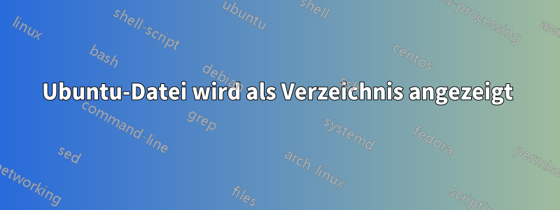 Ubuntu-Datei wird als Verzeichnis angezeigt