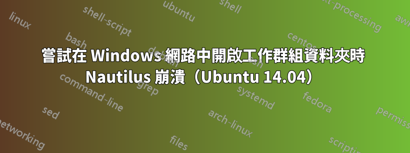 嘗試在 Windows 網路中開啟工作群組資料夾時 Nautilus 崩潰（Ubuntu 14.04）