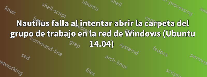 Nautilus falla al intentar abrir la carpeta del grupo de trabajo en la red de Windows (Ubuntu 14.04) 