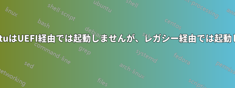 UbuntuはUEFI経由では起動しませんが、レガシー経由では起動します