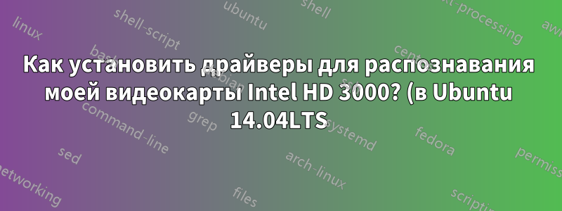 Как установить драйверы для распознавания моей видеокарты Intel HD 3000? (в Ubuntu 14.04LTS)