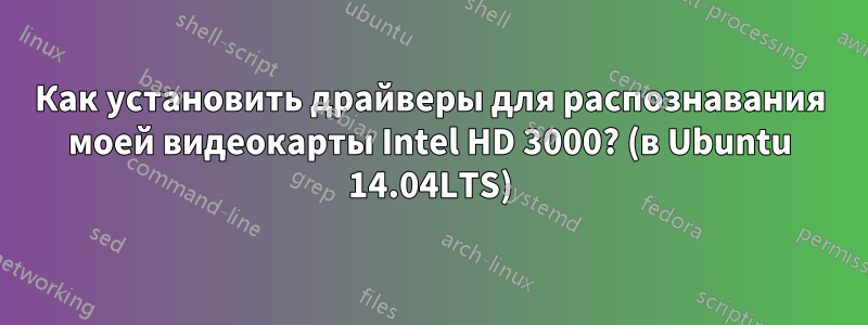 Как установить драйверы для распознавания моей видеокарты Intel HD 3000? (в Ubuntu 14.04LTS)