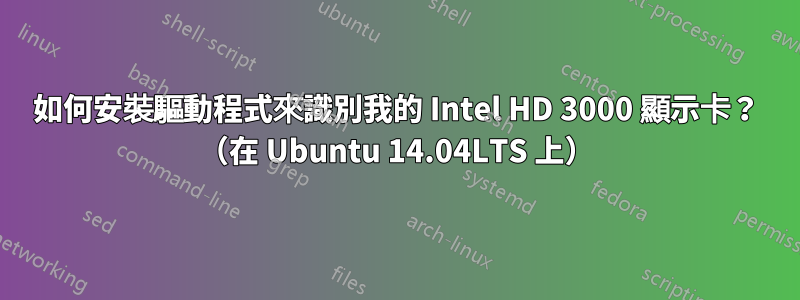 如何安裝驅動程式來識別我的 Intel HD 3000 顯示卡？ （在 Ubuntu 14.04LTS 上）