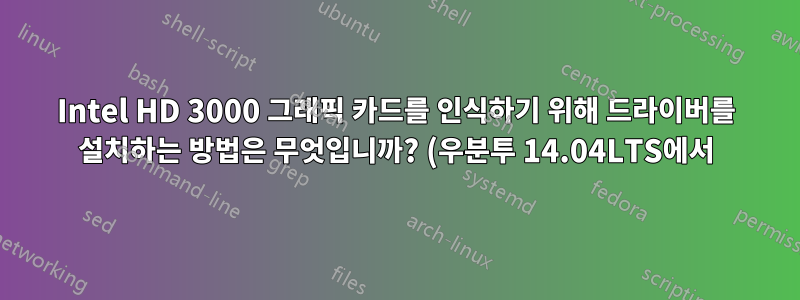 Intel HD 3000 그래픽 카드를 인식하기 위해 드라이버를 설치하는 방법은 무엇입니까? (우분투 14.04LTS에서)