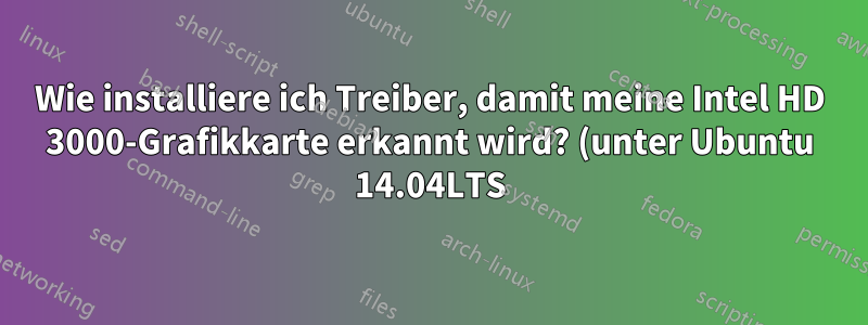 Wie installiere ich Treiber, damit meine Intel HD 3000-Grafikkarte erkannt wird? (unter Ubuntu 14.04LTS)
