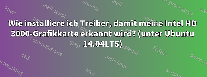 Wie installiere ich Treiber, damit meine Intel HD 3000-Grafikkarte erkannt wird? (unter Ubuntu 14.04LTS)