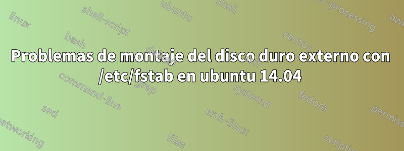 Problemas de montaje del disco duro externo con /etc/fstab en ubuntu 14.04