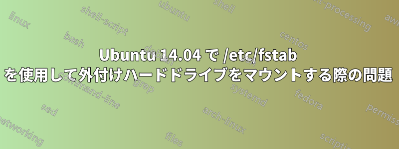 Ubuntu 14.04 で /etc/fstab を使用して外付けハードドライブをマウントする際の問題