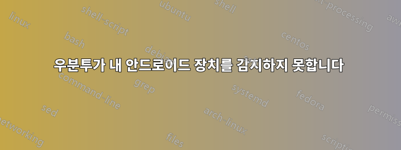우분투가 내 안드로이드 장치를 감지하지 못합니다