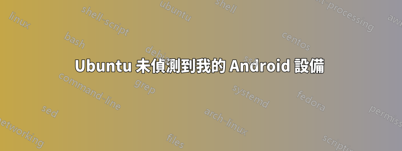 Ubuntu 未偵測到我的 Android 設備