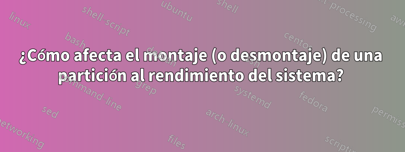 ¿Cómo afecta el montaje (o desmontaje) de una partición al rendimiento del sistema?