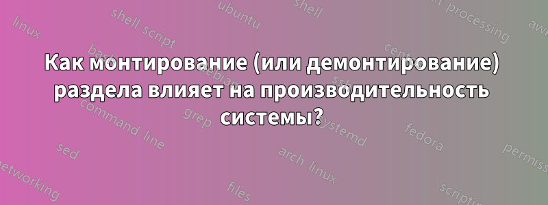 Как монтирование (или демонтирование) раздела влияет на производительность системы?