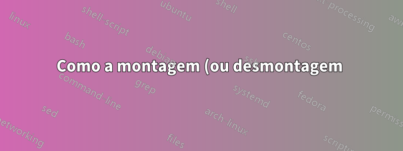 Como a montagem (ou desmontagem) de uma partição afeta o desempenho do sistema?