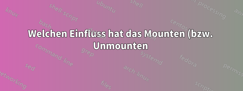 Welchen Einfluss hat das Mounten (bzw. Unmounten) einer Partition auf die Leistung des Systems?