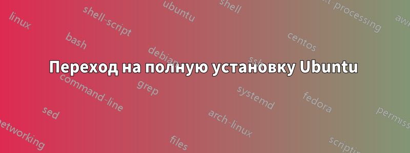 Переход на полную установку Ubuntu