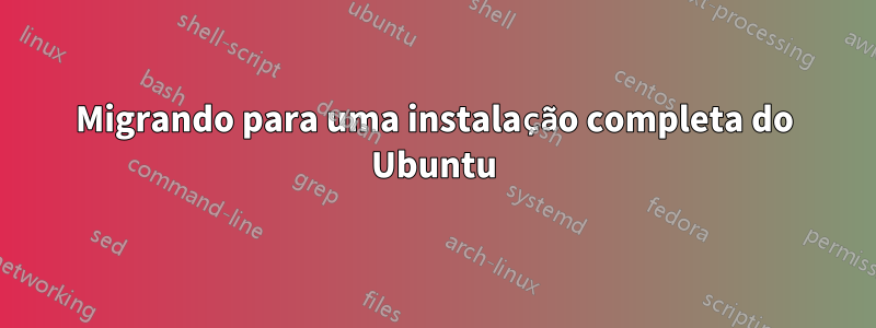 Migrando para uma instalação completa do Ubuntu