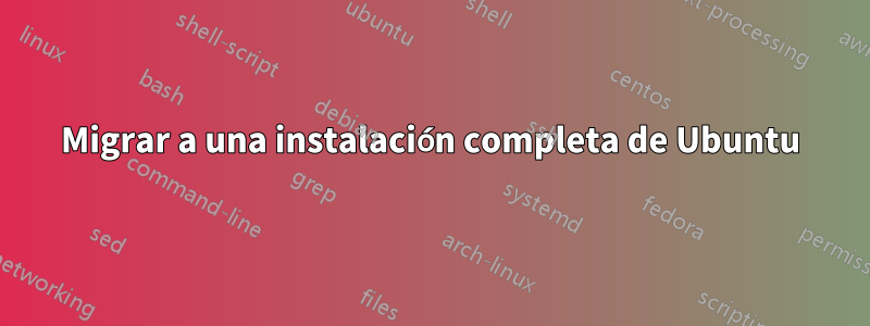 Migrar a una instalación completa de Ubuntu