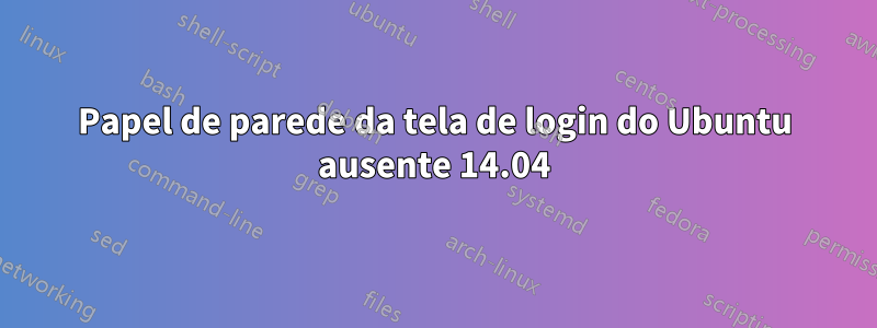 Papel de parede da tela de login do Ubuntu ausente 14.04