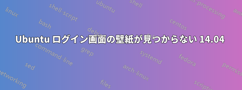 Ubuntu ログイン画面の壁紙が見つからない 14.04