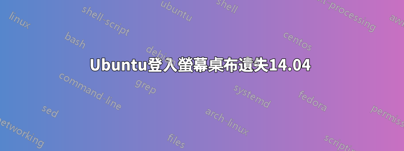 Ubuntu登入螢幕桌布遺失14.04