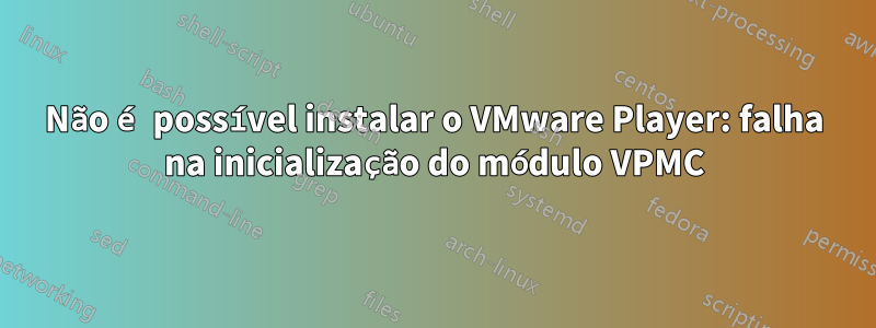 Não é possível instalar o VMware Player: falha na inicialização do módulo VPMC