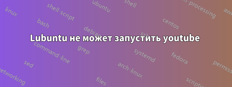 Lubuntu не может запустить youtube