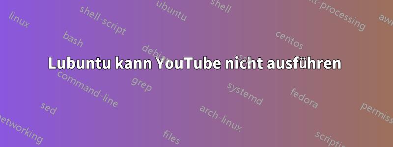 Lubuntu kann YouTube nicht ausführen
