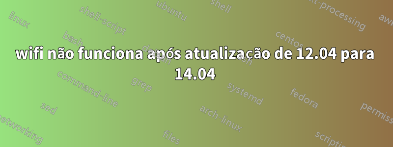 wifi não funciona após atualização de 12.04 para 14.04