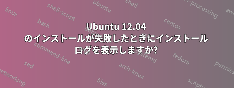 Ubuntu 12.04 のインストールが失敗したときにインストール ログを表示しますか?