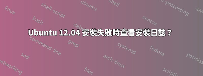Ubuntu 12.04 安裝失敗時查看安裝日誌？