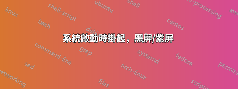 系統啟動時掛起,黑屏/紫屏