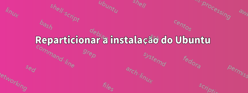 Reparticionar a instalação do Ubuntu