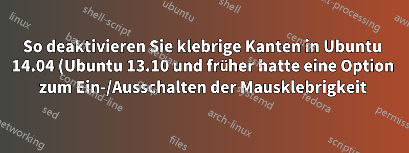 So deaktivieren Sie klebrige Kanten in Ubuntu 14.04 (Ubuntu 13.10 und früher hatte eine Option zum Ein-/Ausschalten der Mausklebrigkeit)