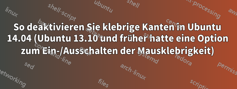 So deaktivieren Sie klebrige Kanten in Ubuntu 14.04 (Ubuntu 13.10 und früher hatte eine Option zum Ein-/Ausschalten der Mausklebrigkeit)